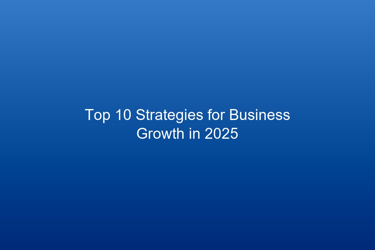 Top 10 Strategies for Business Growth in 2025
